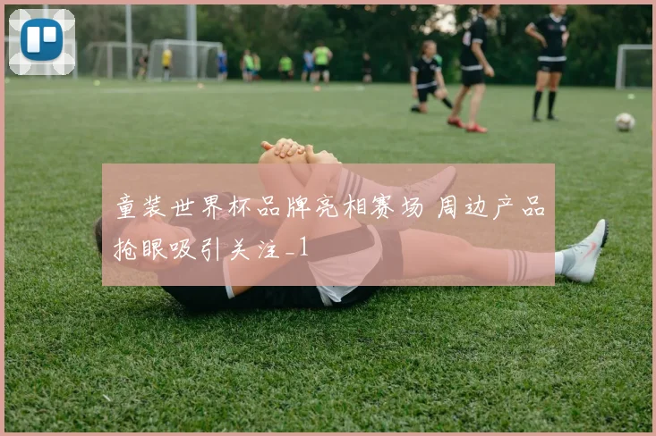 童装世界杯品牌亮相赛场 周边产品抢眼吸引关注_1