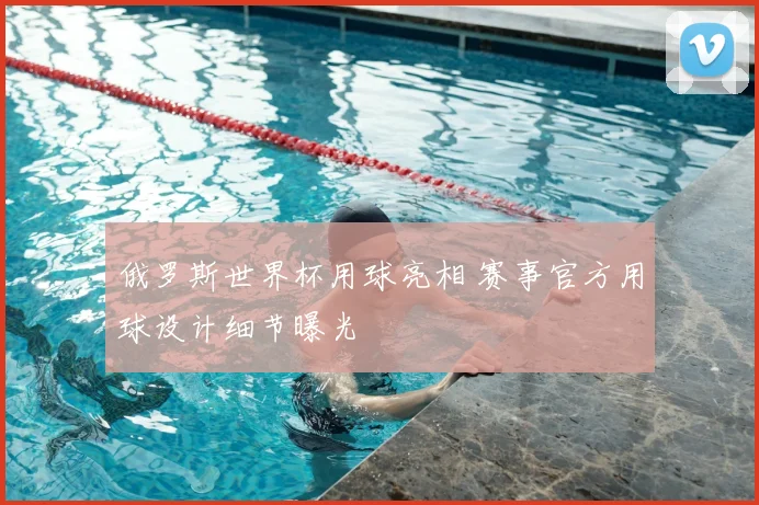 俄罗斯世界杯用球亮相 赛事官方用球设计细节曝光