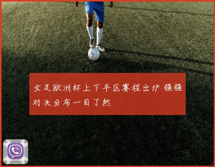 女足欧洲杯上下半区赛程出炉 强强对决分布一目了然