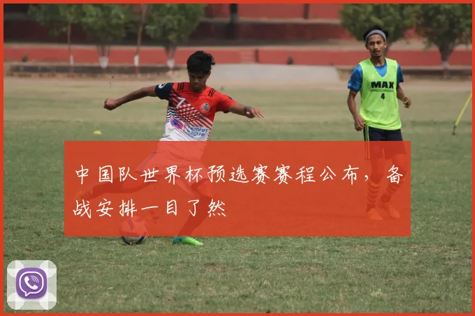 中国队世界杯预选赛赛程公布，备战安排一目了然