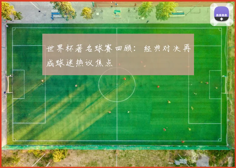 世界杯著名球赛回顾:经典对决再成球迷热议焦点