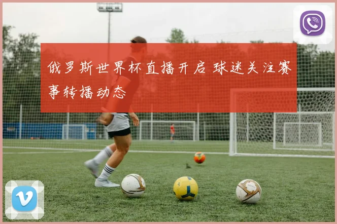 俄罗斯世界杯直播开启 球迷关注赛事转播动态