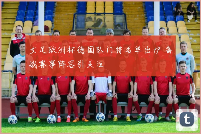 女足欧洲杯德国队门将名单出炉 备战赛事阵容引关注