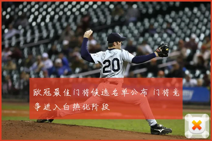 欧冠最佳门将候选名单公布 门将竞争进入白热化阶段