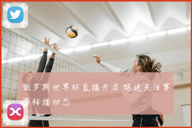 俄罗斯世界杯直播开启 球迷关注赛事转播动态