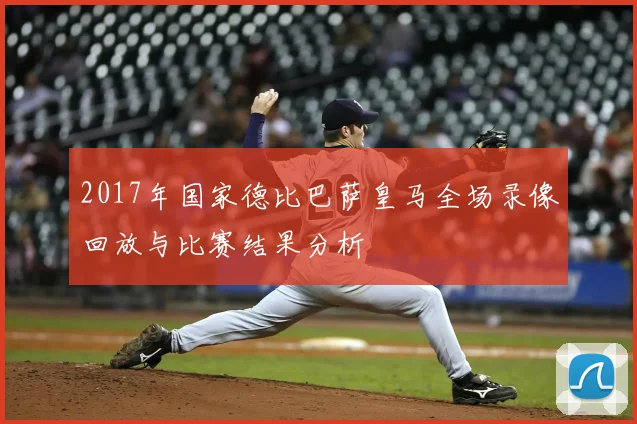 2017年国家德比巴萨皇马全场录像回放与比赛结果分析