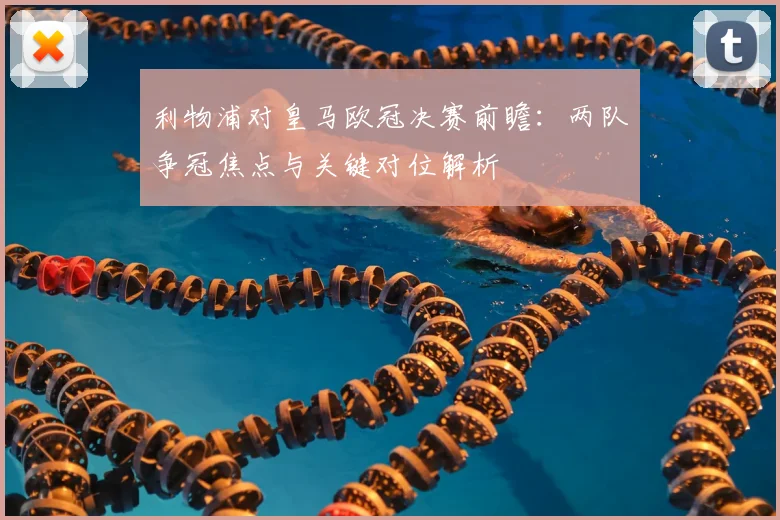 利物浦对皇马欧冠决赛前瞻：两队争冠焦点与关键对位解析