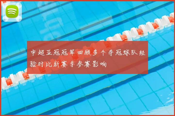 中超亚冠冠军回顾多个夺冠球队经验对比新赛季参赛影响