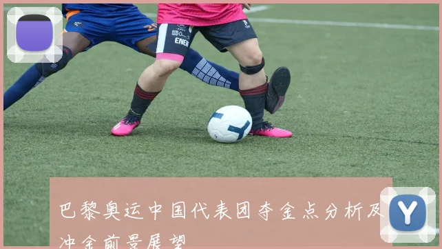 巴黎奥运中国代表团夺金点分析及冲金前景展望