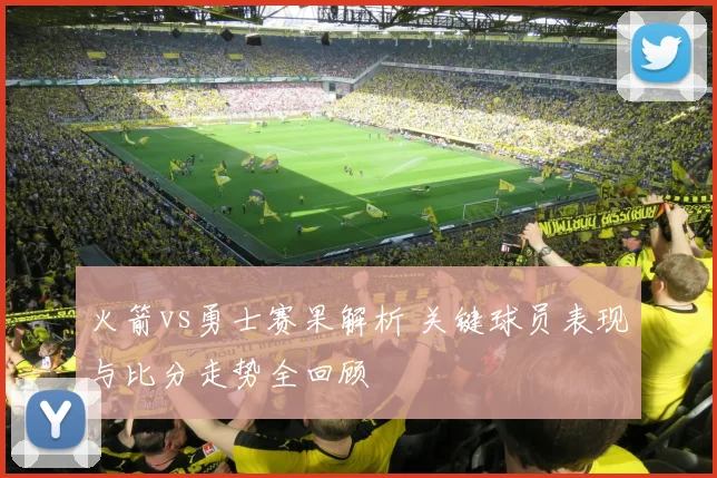 火箭vs勇士赛果解析 关键球员表现与比分走势全回顾