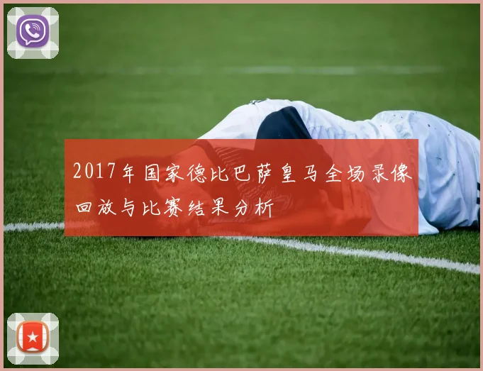 2017年国家德比巴萨皇马全场录像回放与比赛结果分析