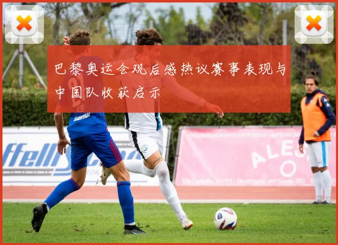 巴黎奥运会观后感热议赛事表现与中国队收获启示