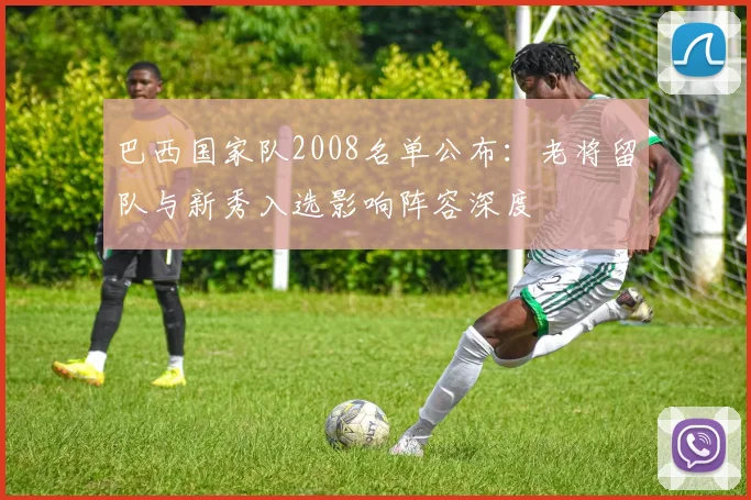 巴西国家队2008名单公布：老将留队与新秀入选影响阵容深度