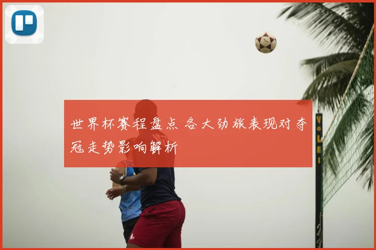 世界杯赛程盘点 各大劲旅表现对夺冠走势影响解析