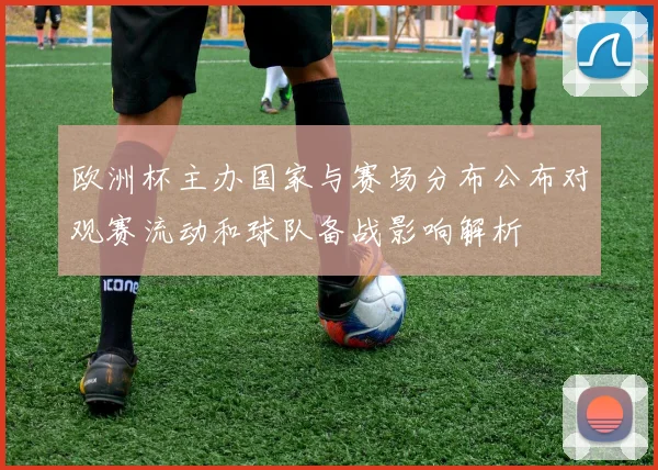 欧洲杯主办国家与赛场分布公布对观赛流动和球队备战影响解析