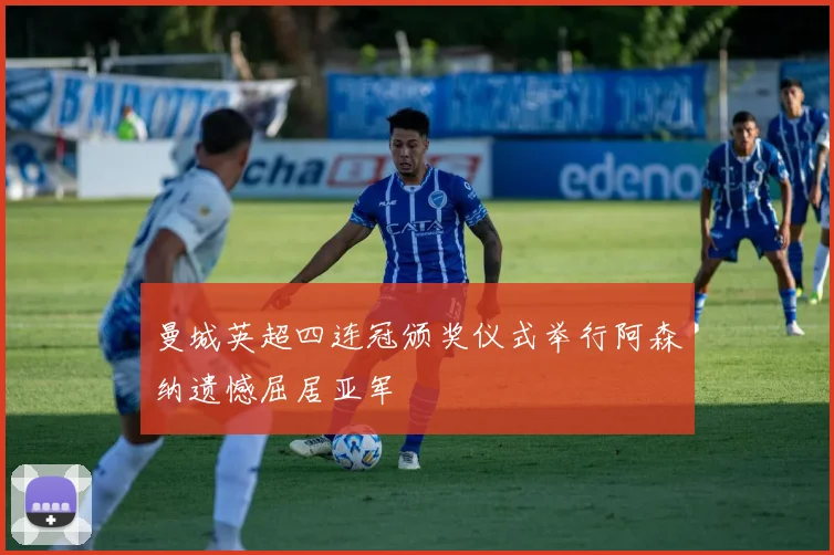 曼城英超四连冠颁奖仪式举行阿森纳遗憾屈居亚军