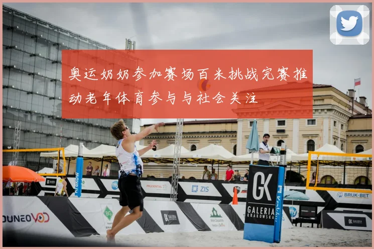 奥运奶奶参加赛场百米挑战完赛推动老年体育参与与社会关注