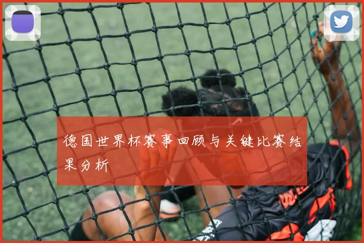 德国世界杯赛事回顾与关键比赛结果分析