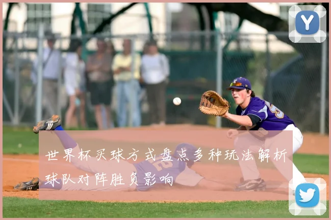 世界杯买球方式盘点多种玩法解析球队对阵胜负影响