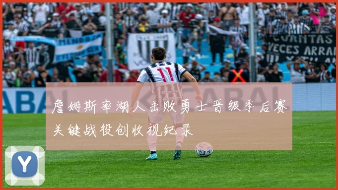 詹姆斯率湖人击败勇士晋级季后赛关键战役创收视纪录