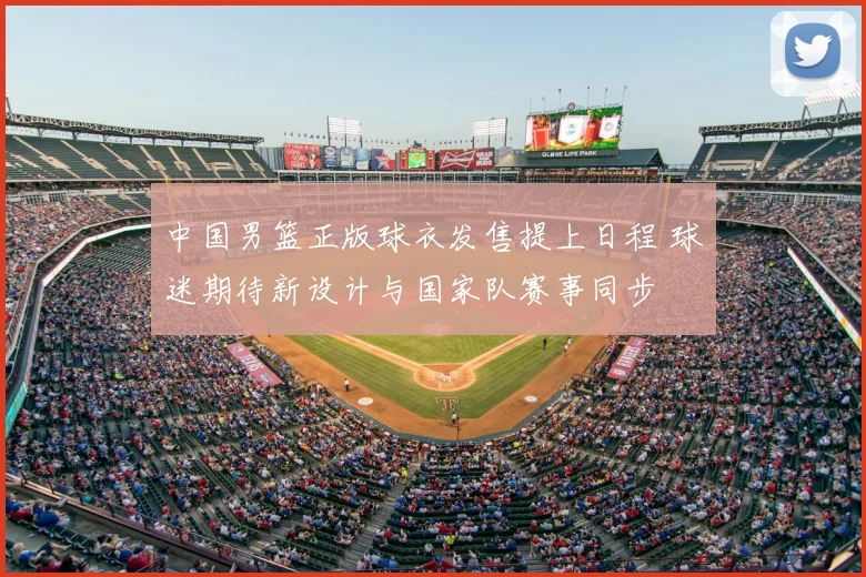 中国男篮正版球衣发售提上日程 球迷期待新设计与国家队赛事同步