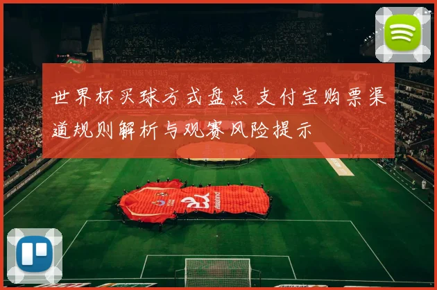 世界杯买球方式盘点 支付宝购票渠道规则解析与观赛风险提示