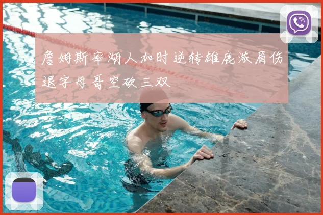 詹姆斯率湖人加时逆转雄鹿浓眉伤退字母哥空砍三双