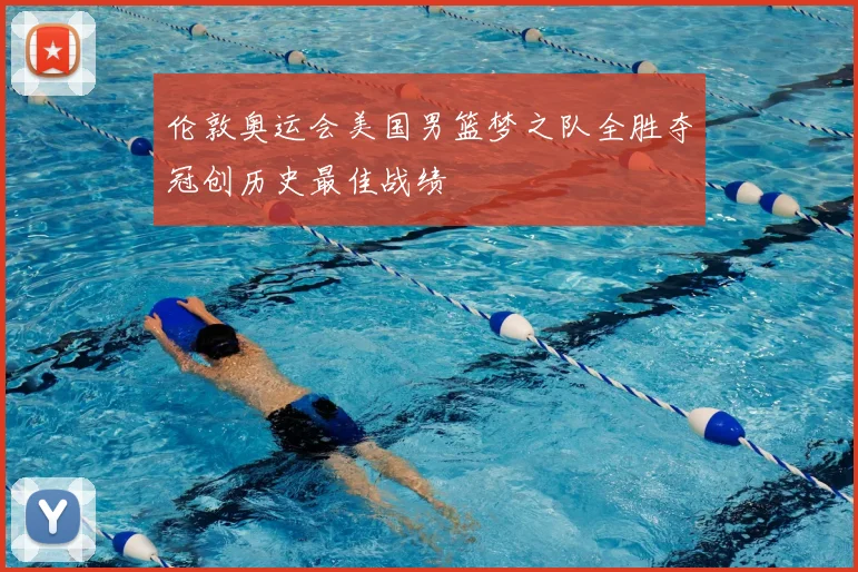伦敦奥运会美国男篮梦之队全胜夺冠创历史最佳战绩