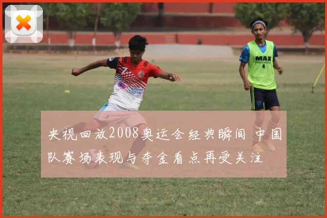 央视回放2008奥运会经典瞬间 中国队赛场表现与夺金看点再受关注