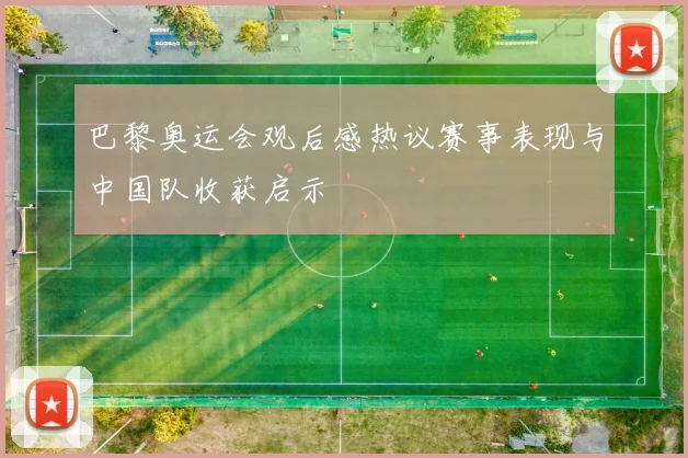 巴黎奥运会观后感热议赛事表现与中国队收获启示