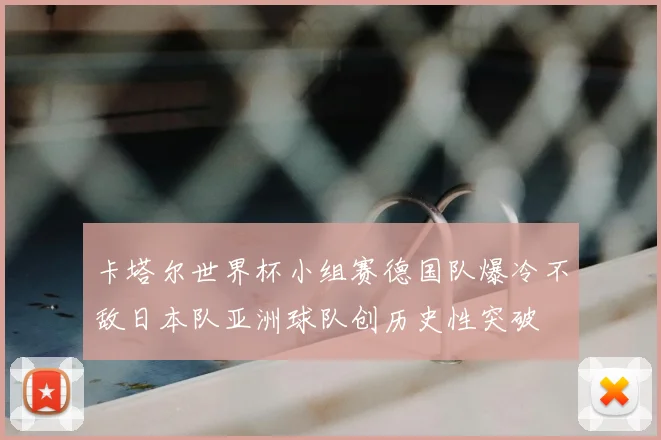 卡塔尔世界杯小组赛德国队爆冷不敌日本队亚洲球队创历史性突破
