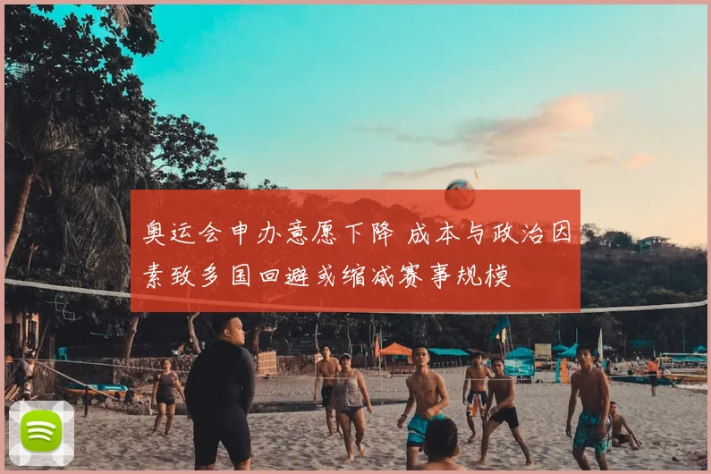 奥运会申办意愿下降 成本与政治因素致多国回避或缩减赛事规模