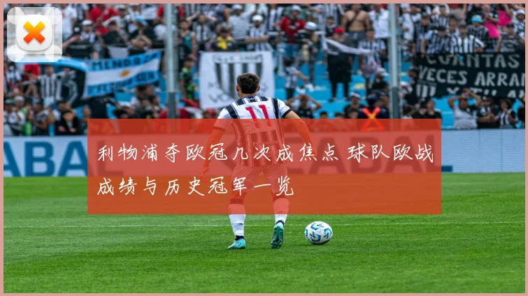 利物浦夺欧冠几次成焦点 球队欧战成绩与历史冠军一览