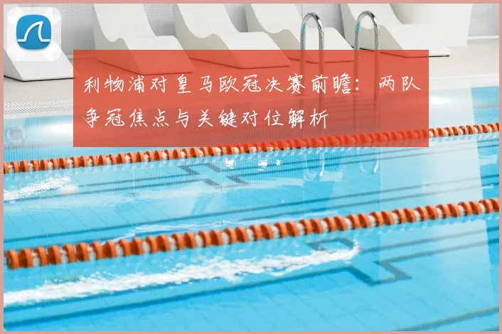 利物浦对皇马欧冠决赛前瞻：两队争冠焦点与关键对位解析