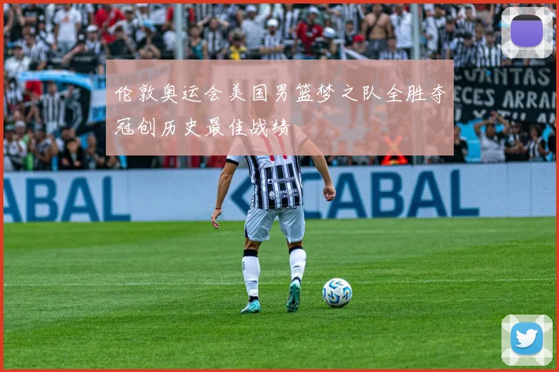 伦敦奥运会美国男篮梦之队全胜夺冠创历史最佳战绩